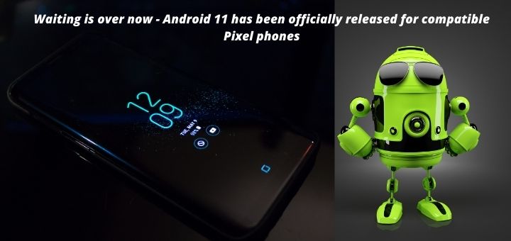  Android 11 has been officially released for compatible Pixel phones