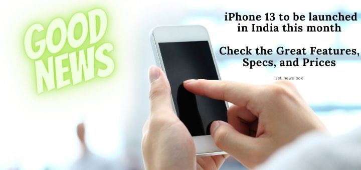 Good News! iPhone 13 to be launched in India this month, check the great features, Specs, and Prices iPhone 13 to be launched in India this month