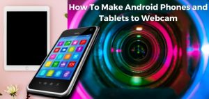 How To make Android Phones and Tablets to Webcam